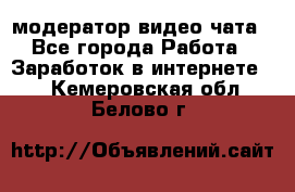 модератор видео-чата - Все города Работа » Заработок в интернете   . Кемеровская обл.,Белово г.